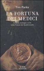 La fortuna dei Medici. Finanza, teologia e arte nella Firenze del Quattrocento di Tim Parks edito da Mondadori