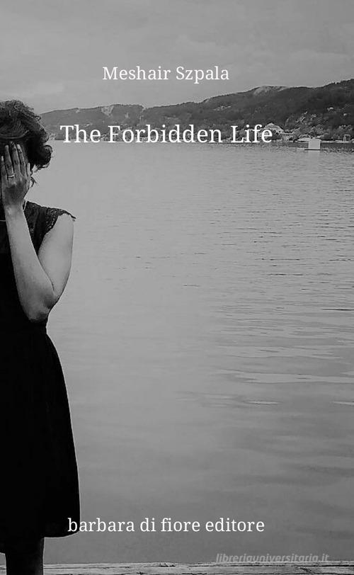 Libro The forbidden life. Nuova ediz. di Meshair Szpala di Barbara di Fiore