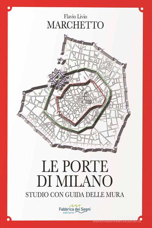 Le porte di Milano. Studio con guida delle mura di Flavio Livio Marchetto edito da Fabbrica dei Segni