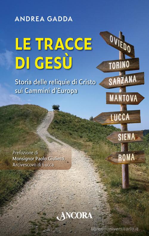 Le tracce di Gesù. Storia delle reliquie di Cristo sui Cammini d'Europa di Andrea Gadda edito da Ancora