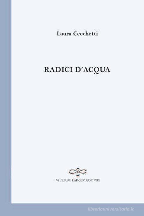 Radici d'acqua di Laura Cecchetti edito da Giuliano Ladolfi Editore