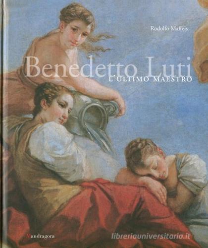 Benedetto Luti. L'ultimo maestro di Rodolfo Maffeis edito da Mandragora