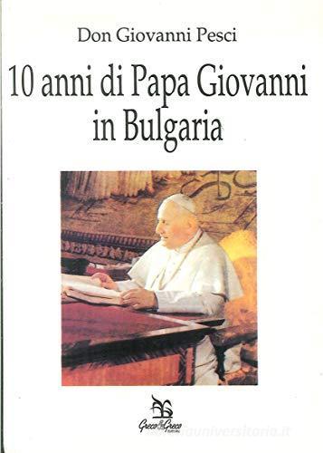 Dieci anni di papa Giovanni in Bulgaria di Giovanni Pesci edito da Greco e Greco