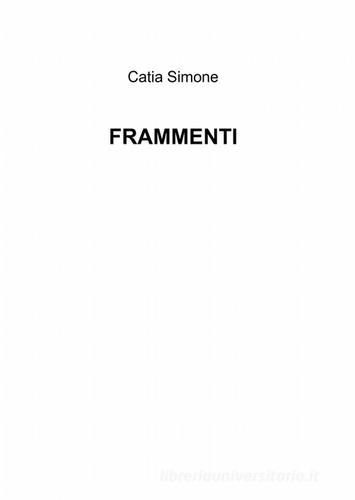 Frammenti di Catia Simone edito da ilmiolibro self publishing