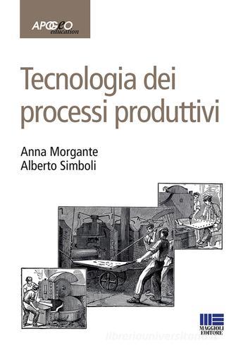 Tecnologia dei processi produttivi di Anna Morgante, Alberto Simboli edito da Apogeo Education