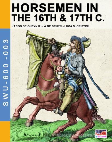 Horsemen in the 16th & 17th C. di Luca Stefano Cristini, Jacob De Gheyn, Abraham De Bruyn edito da Soldiershop