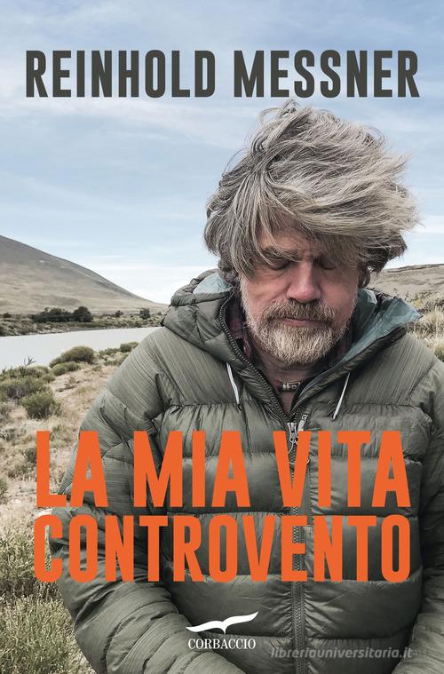 La mia vita controvento di Reinhold Messner edito da Corbaccio