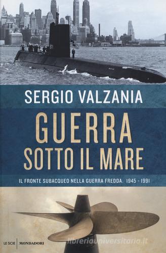 Guerra sotto il mare. Il fronte subacqueo nella guerra fredda 1945-1991 di Sergio Valzania edito da Mondadori
