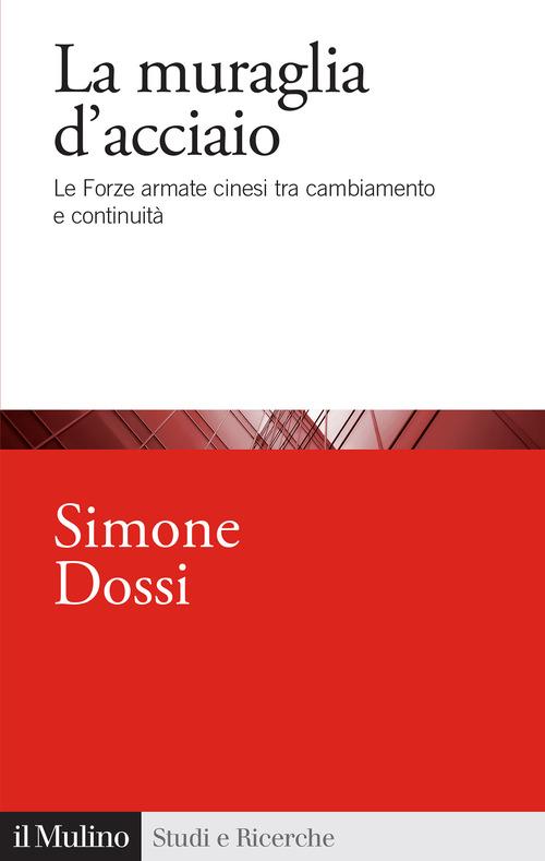 La muraglia d'acciaio. Le Forze armate cinesi tra cambiamento e continuità di Simone Dossi edito da Il Mulino