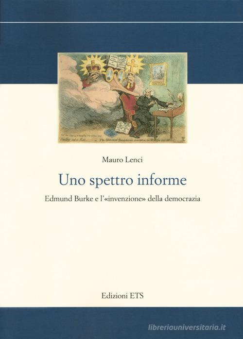 Uno spettro informe. Edmund Burke e l'«invenzione» della democrazia di Mauro Lenci edito da Edizioni ETS