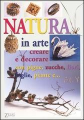 Natura in arte. Creare e decorare con pigne, zucche, fiori, foglie, piante e... di Renzo Zanoni edito da Zelig