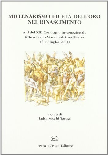 Millenarismo ed età dell'oro nel Rinascimento. Atti del 13° Convegno internazionale (Chianciano-Montepulciano-Pienza, 16-19 luglio 2001) edito da Cesati