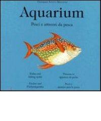 Aquarium. Pesci & C. E attrezzi da pesca. Ediz. illustrata di Giovanni Santi-Mazzini edito da Gribaudo
