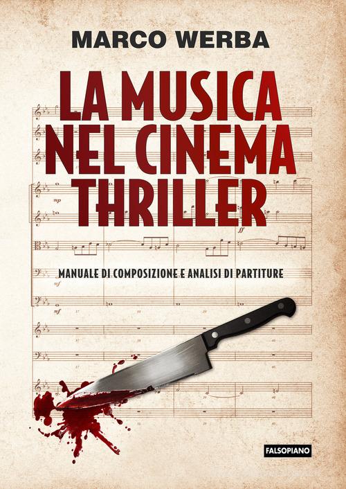 La musica nel cinema thriller. Manuale di composizione e analisi di partiture di Marco Werba edito da Falsopiano