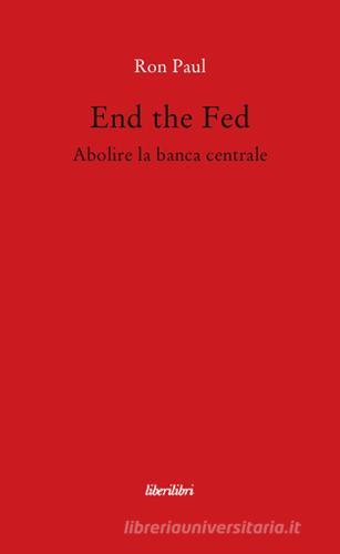 End the fed. Abolire la banca centrale di Ron Paul edito da Liberilibri