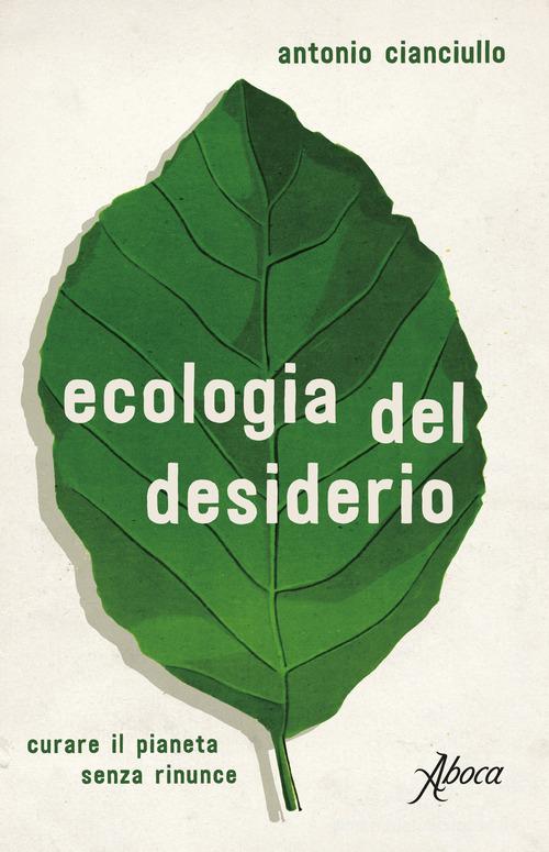 L'ecologia del desiderio. Curare il pianeta senza rinunce di Antonio Cianciullo edito da Aboca Edizioni
