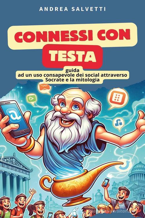 Connessi con testa. Guida ad un uso consapevole dei social attraverso Socrate e la mitologia di Andrea Salvetti edito da Youcanprint