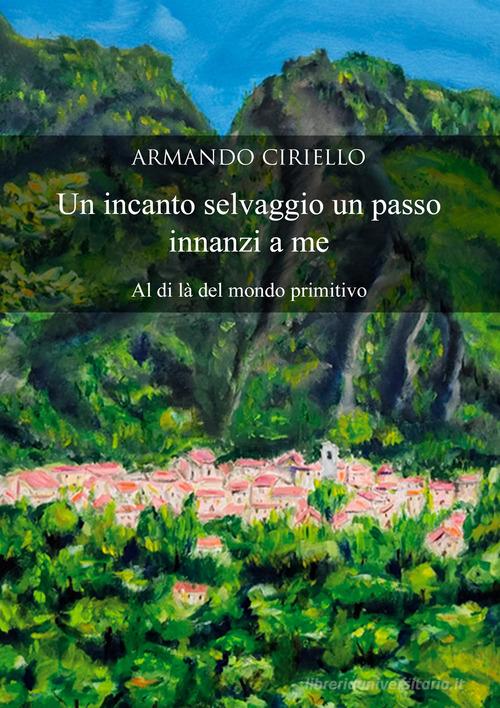 Un incanto selvaggio un passo innanzi a me. Al di là del mondo primitivo di Armando Ciriello edito da EBS Print