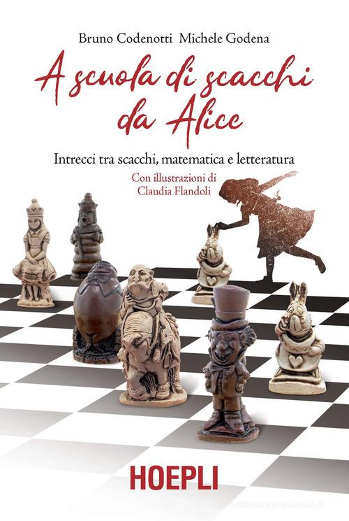 A scuola di scacchi da Alice. Intrecci tra scacchi, matematica e letteratura di Bruno Codenotti, Michele Godena edito da Hoepli