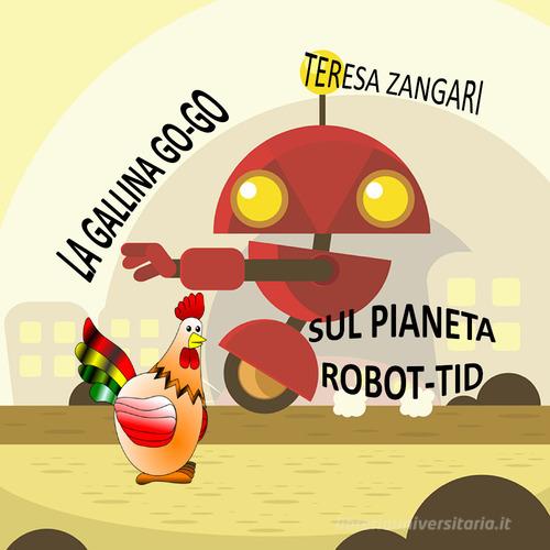 La gallina Go-Go sul pianeta Robot-Tid di Teresa Zangari edito da Youcanprint