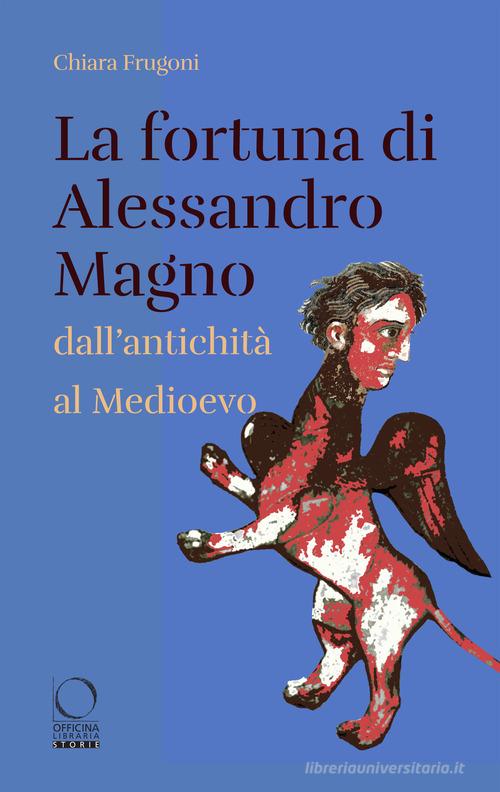 La fortuna di Alessandro Magno dall'antichità al Medioevo di Chiara Frugoni edito da Officina Libraria