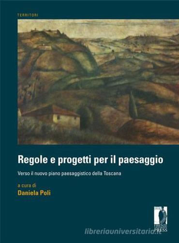 Regole e progetti per il paesaggio. Verso il nuovo piano paesaggistico della Toscana edito da Firenze University Press
