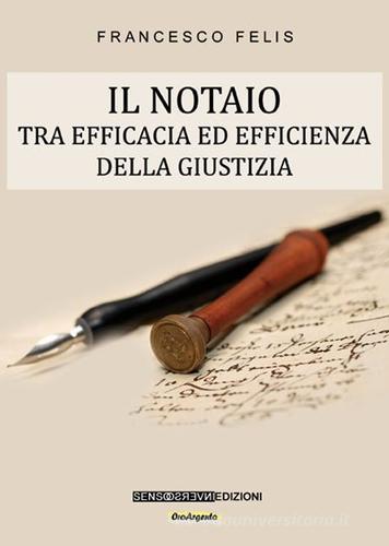 Il notaio. Tra efficacia ed efficienza della giustizia di Francesco Felis edito da Sensoinverso Edizioni