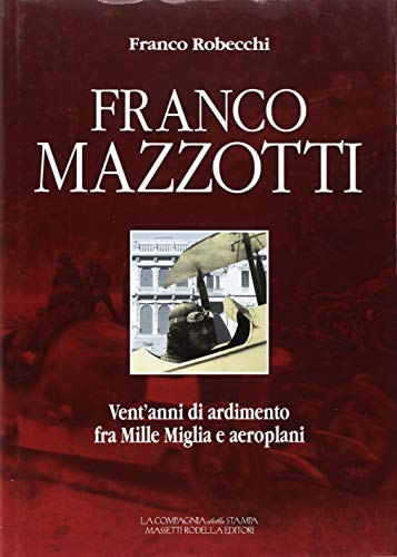 Franco Mazzotti. Vent'anni di ardimento fra Mille Miglia e aeroplani di Franco Robecchi edito da La Compagnia della Stampa