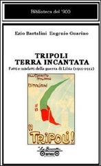 Tripoli terra incantata. Fatti e misfatti della guerra di Libia (1911-1912) di Ezio Bartalini, Eugenio Guarino edito da La Bancarella (Piombino)