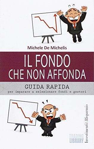 Il fondo che non affonda. Guida rapida per imparare a selezionare fondi e gestori di Michele De Michelis edito da Trading Library