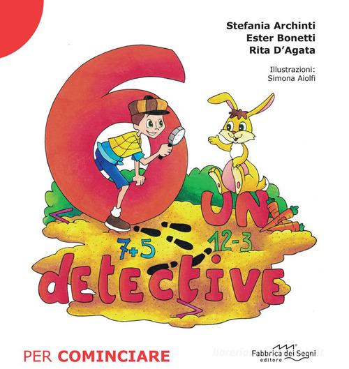 6 un detective. Per cominciare di Stefania Archinti, Ester Bonetti, Rita D'Agata edito da Il Melograno-Fabbrica dei Segni