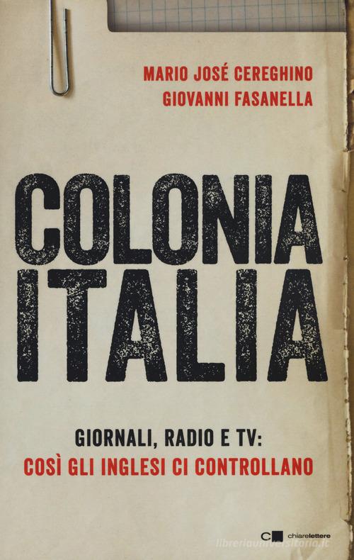 Colonia Italia. Giornali, radio e tv: così gli Inglesi ci controllano. Le prove nei documenti top secret di Londra di Giovanni Fasanella, Mario José Cereghino edito da Chiarelettere