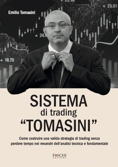 Sistema di trading «Tomasini». Come costruire una valida strategia di trading senza perdere tempo nei meandri dell'analisi tecnica e fondamentale di Emilio Tomasini edito da Foschi (Santarcangelo)