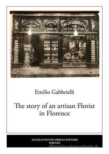 The story of an artisan florist in Florence di Emilio Gabbrielli edito da Pontecorboli Editore