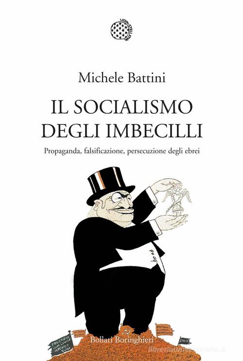 Il socialismo degli imbecilli. Propaganda, falsificazione, persecuzione degli ebrei di Michele Battini edito da Bollati Boringhieri