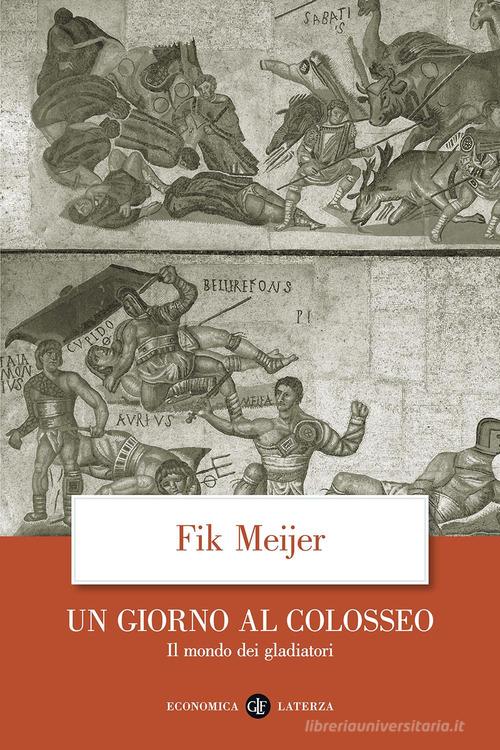 Un giorno al Colosseo. Il mondo dei gladiatori di Fik Meijer edito da Laterza