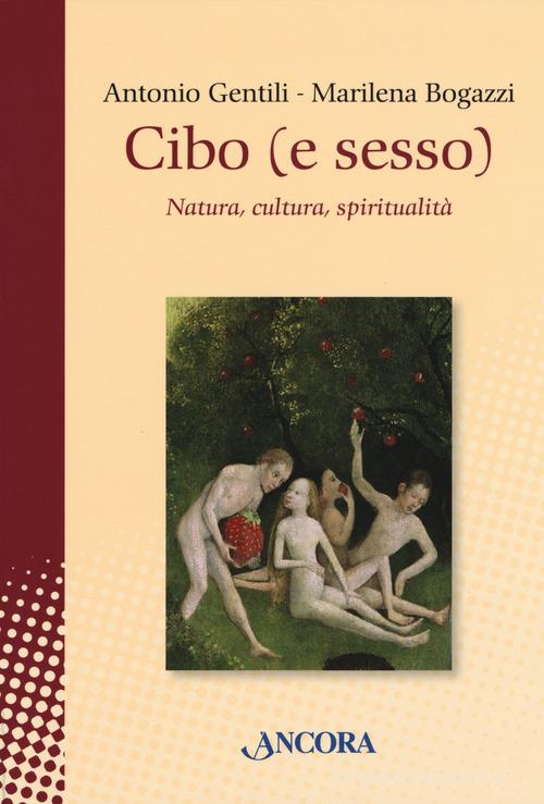 Cibo (e sesso). Natura, cultura, spiritualità di Antonio Gentili, Marilena Bogazzi edito da Ancora