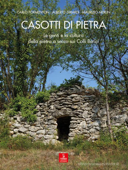 Casotti di pietra. Le genti e la cultura della pietra a secco sui Colli Berici di Carlo Formenton, Alberto Girardi, Maurizio Merlin edito da Cierre edizioni
