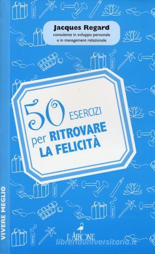 50 esercizi per ritrovare la felicità di Jacques Regard edito da L'Airone Editrice Roma