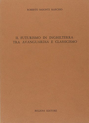 Il futurismo in Inghilterra: tra avanguardia e classicismo di Roberto Baronti Marchiò edito da Bulzoni