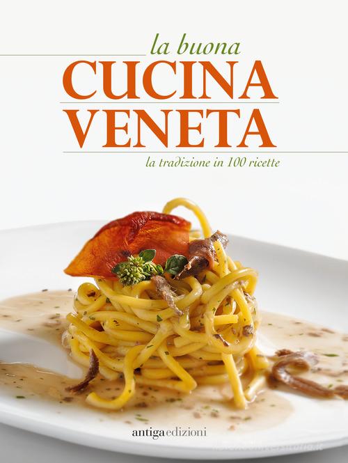 La buona cucina veneta. La tradizione in 100 ricette edito da Antiga Edizioni