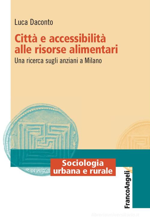 Città e accessibilità alle risorse alimentari. Una ricerca sugli anziani a Milano di Luca Daconto edito da Franco Angeli