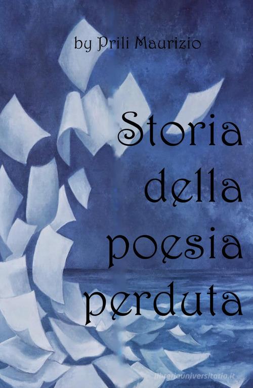 Storia della poesia perduta di Maurizio Prili edito da ilmiolibro self publishing