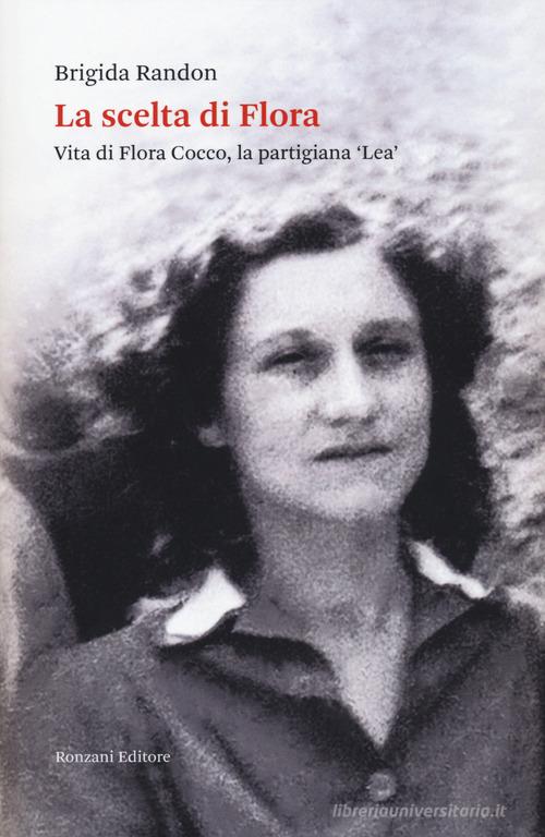 La scelta di Flora. Vita di Flora Cocco, la partigiana «Lea» di Brigida Randon edito da Ronzani Numeri