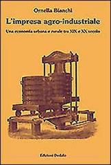 L' impresa agro-industriale. Una economia urbana e rurale tra XIX e XX secolo di Ornella Bianchi edito da edizioni Dedalo