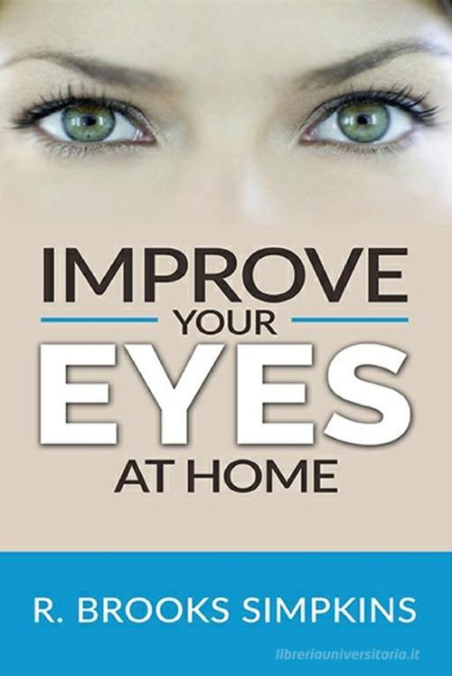 Improve your eyes at home di R. Brooks Simpkins edito da StreetLib