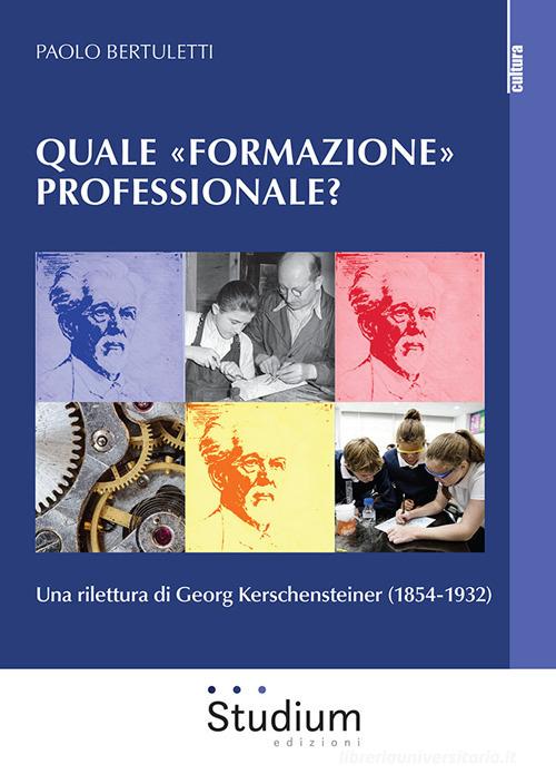Quale «formazione» professionale? Una rilettura di Georg Kerschensteiner (1854-1932) di Paolo Bertuletti edito da Studium