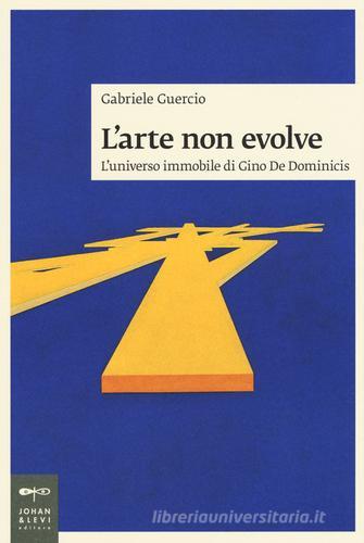 L' arte non evolve. L'universo immobile di Gino De Dominicis di Gabriele Guercio edito da Johan & Levi
