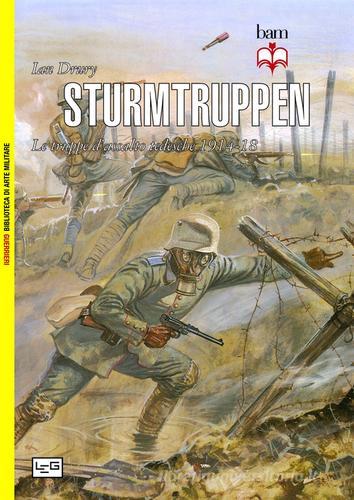 Sturmtruppen. Le truppe d'assalto tedesche 1914-1918 di Ian Drury edito da LEG Edizioni