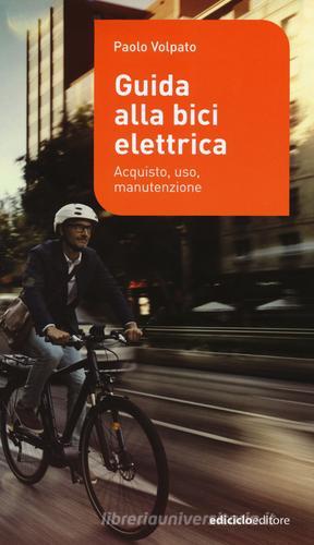 Guida alla bici elettrica. Acquisto, uso e manutenzione di Paolo Volpato edito da Ediciclo
